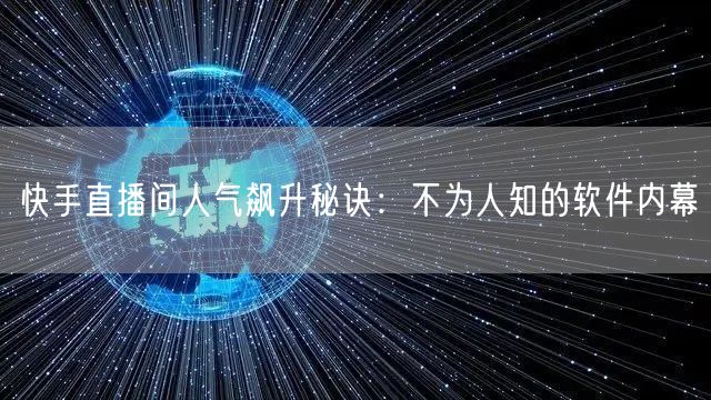 快手直播间人气飙升秘诀：不为人知的软件内