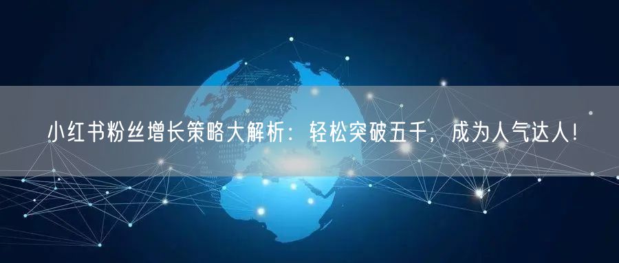 小红书粉丝增长策略大解析：轻松突破五千，