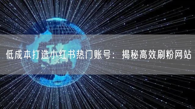 低成本打造小红书热门账号：揭秘高效刷粉网