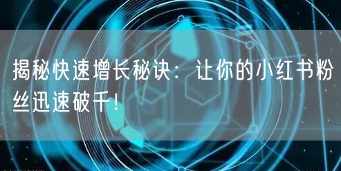 揭秘快速增长秘诀：让你的小红书粉丝迅速破千！