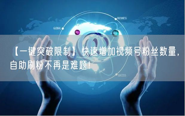 【一键突破限制】快速增加视频号粉丝数量，自助刷粉不再是难题！