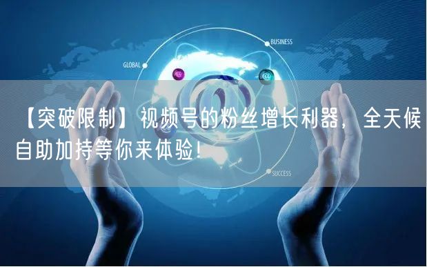 【突破限制】视频号的粉丝增长利器，全天候自助加持等你来体验！