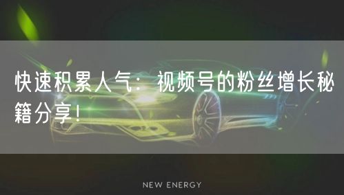 快速积累人气：视频号的粉丝增长秘籍分享！