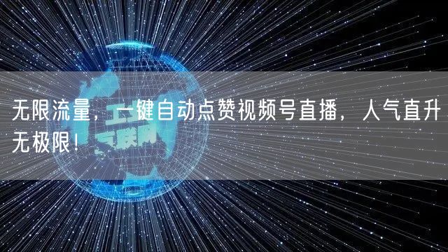 无限流量，一键自动点赞视频号直播，人气直升无极限！