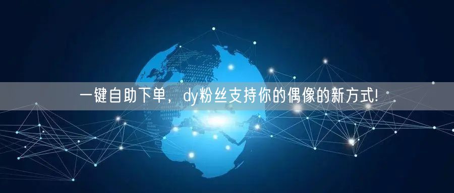 一键自助下单，dy粉丝支持你的偶像的新方
