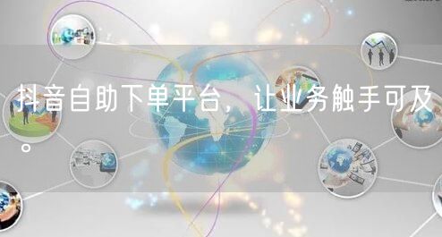 抖音自助下单平台，让业务触手可及。