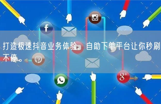 打造极速抖音业务体验，自助下单平台让你秒