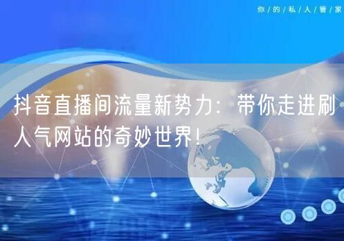 抖音直播间流量新势力：带你走进刷人气网站的奇妙世界！