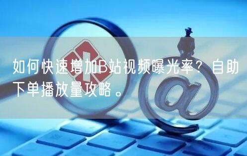 如何快速增加B站视频曝光率？自助下单播放量攻略。