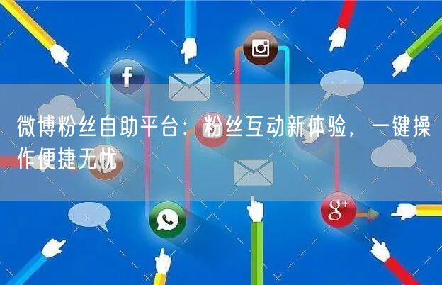 微博粉丝自助平台：粉丝互动新体验，一键操作便捷无忧