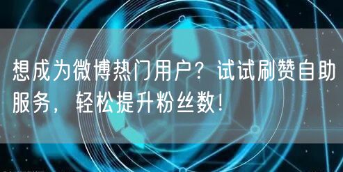想成为微博热门用户？试试刷赞自助服务，轻松提升粉丝数！