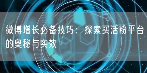 微博增长必备技巧：探索买活粉平台的奥秘与实效