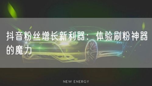 抖音粉丝增长新利器：体验刷粉神器的魔力