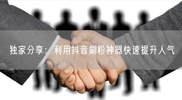 独家分享：利用抖音刷粉神器快速提升人气