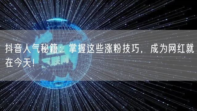 抖音人气秘籍：掌握这些涨粉技巧，成为网红就在今天！