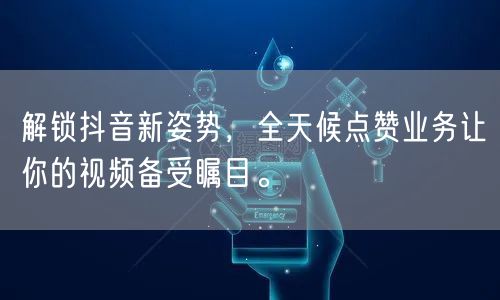 解锁抖音新姿势，全天候点赞业务让你的视频备受瞩目。