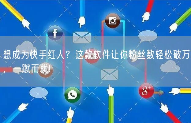 想成为快手红人？这款软件让你粉丝数轻松破万，一蹴而就!