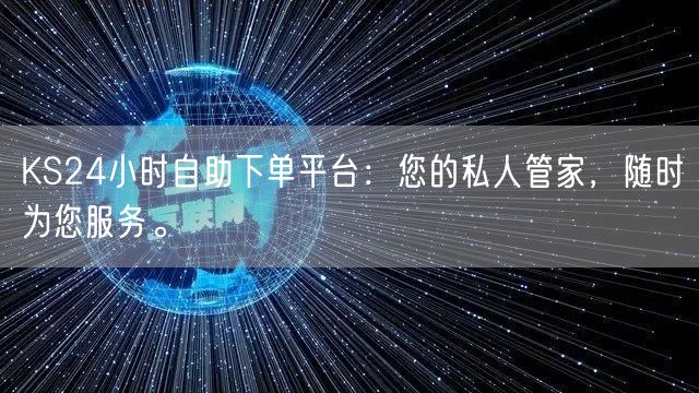 KS24小时自助下单平台：您的私人管家，随时为您服务。