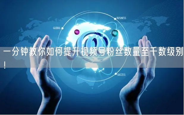 一分钟教你如何提升视频号粉丝数量至千数级别！