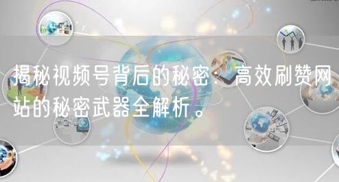 揭秘视频号背后的秘密：高效刷赞网站的秘密武器全解析。
