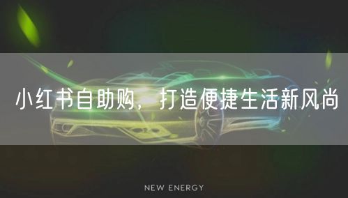 小红书自助购，打造便捷生活新风尚