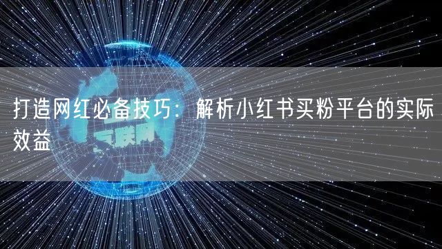 打造网红必备技巧：解析小红书买粉平台的实际效益