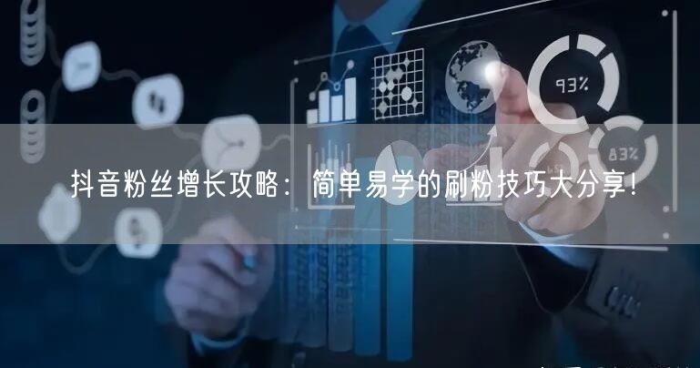 抖音粉丝增长攻略：简单易学的刷粉技巧大分享！