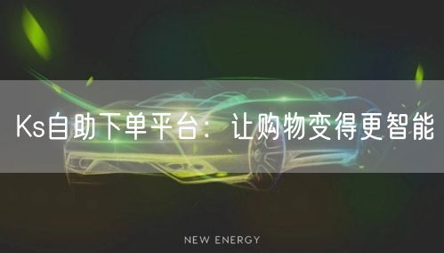 Ks自助下单平台：让购物变得更智能
