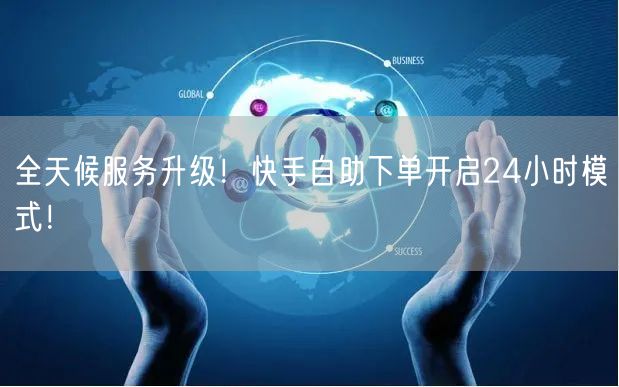 全天候服务升级！快手自助下单开启24小时模式！