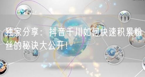 独家分享：抖音千川如何快速积累粉丝的秘诀大公开！