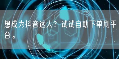 想成为抖音达人？试试自助下单刷平台。