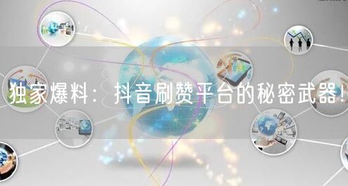 独家爆料：抖音刷赞平台的秘密武器！