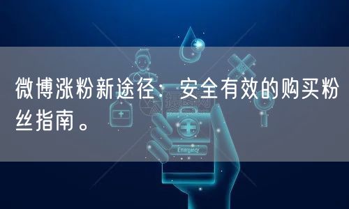 微博涨粉新途径：安全有效的购买粉丝指南。