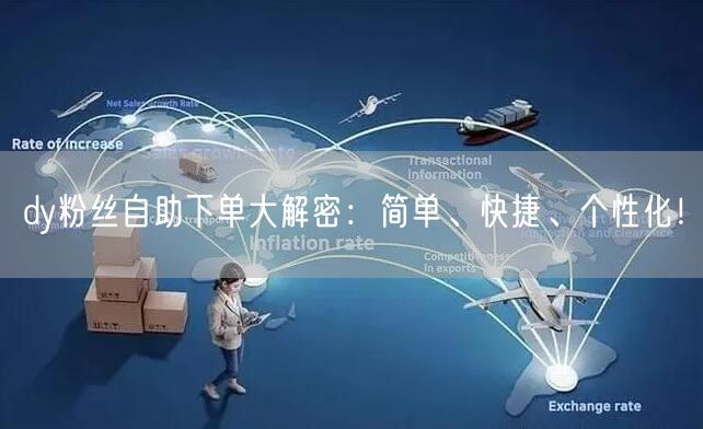 dy粉丝自助下单大解密：简单、快捷、个性化！