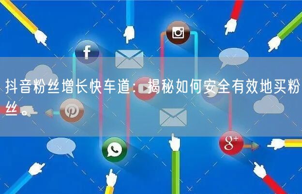 抖音粉丝增长快车道：揭秘如何安全有效地买粉丝。