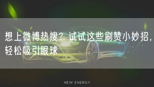 想上微博热搜？试试这些刷赞小妙招，轻松吸引眼球