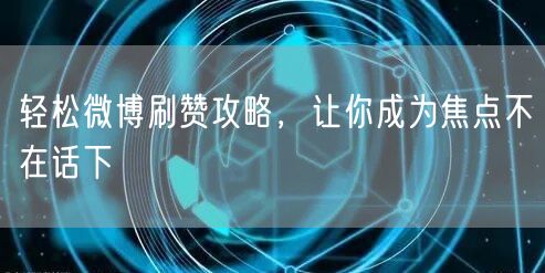 轻松微博刷赞攻略，让你成为焦点不在话下