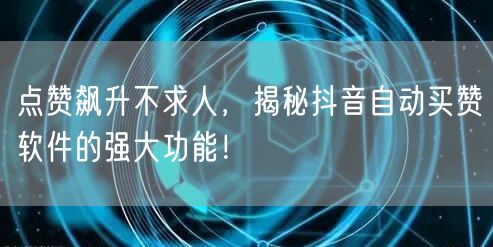 点赞飙升不求人，揭秘抖音自动买赞软件的强大功能！