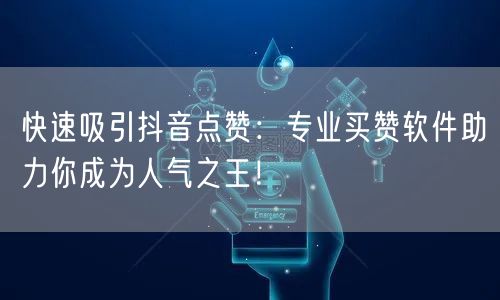 快速吸引抖音点赞：专业买赞软件助力你成为人气之王！