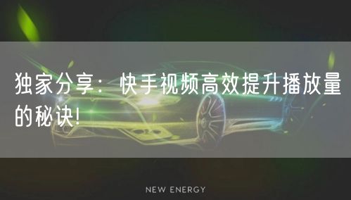 独家分享：快手视频高效提升播放量的秘诀!