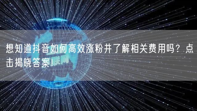 想知道抖音如何高效涨粉并了解相关费用吗？点击揭晓答案！