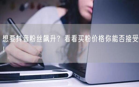 想要抖音粉丝飙升？看看买粉价格你能否接受！
