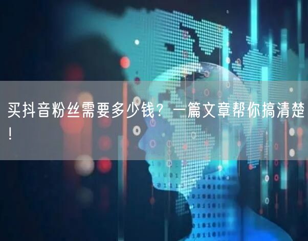 买抖音粉丝需要多少钱？一篇文章帮你搞清楚！