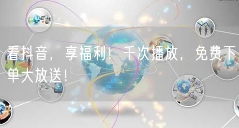 看抖音，享福利！千次播放，免费下单大放送