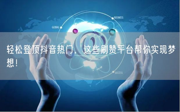 轻松登顶抖音热门，这些刷赞平台帮你实现梦