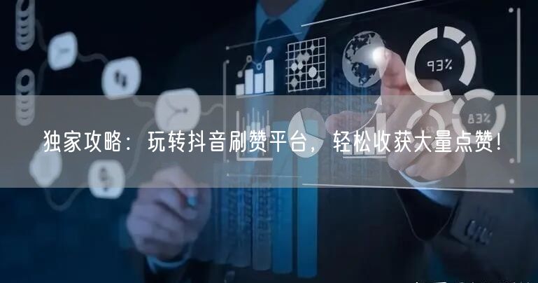 独家攻略：玩转抖音刷赞平台，轻松收获大量