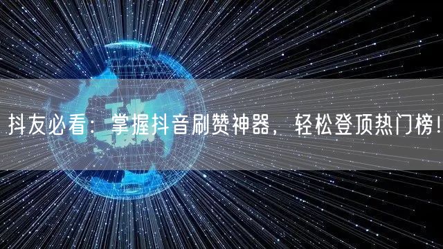 抖友必看：掌握抖音刷赞神器，轻松登顶热门