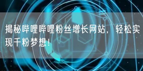 揭秘哔哩哔哩粉丝增长网站，轻松实现千粉梦