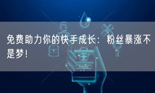 免费助力你的快手成长:粉丝暴涨不是梦!