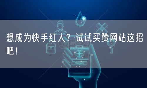 想成为快手红人？试试买赞网站这招吧！